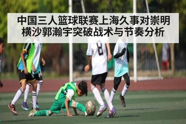中国三人篮球联赛上海久事对崇明横沙郭瀚宇突破战术与节奏分析